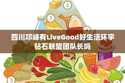 四川邛崃有LiveGood好生活环宇钻石联盟团队长吗