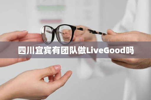 四川宜宾有团队做LiveGood吗