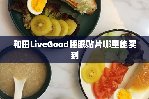 和田LiveGood睡眠贴片哪里能买到