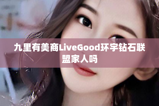 九里有美商LiveGood环宇钻石联盟家人吗