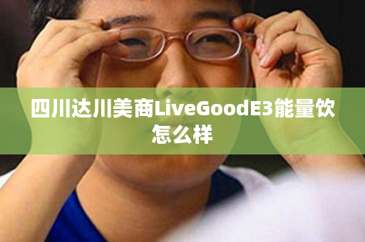 四川达川美商LiveGoodE3能量饮怎么样