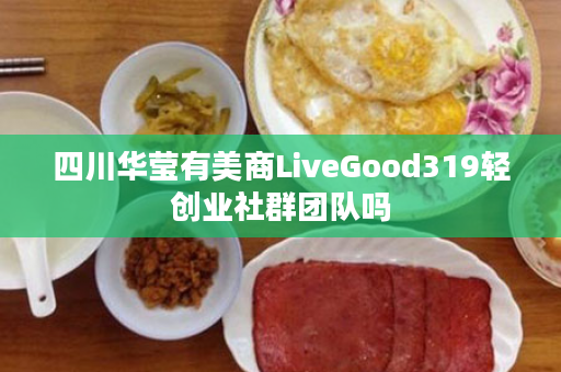 四川华莹有美商LiveGood319轻创业社群团队吗