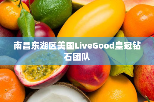 南昌东湖区美国LiveGood皇冠钻石团队