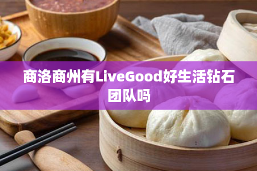 商洛商州有LiveGood好生活钻石团队吗