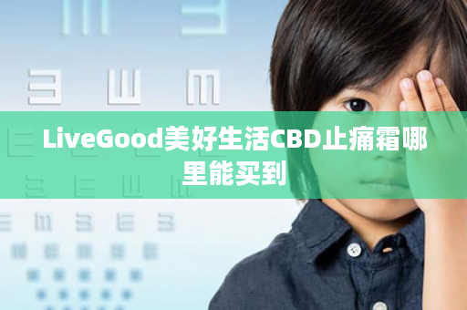 LiveGood美好生活CBD止痛霜哪里能买到