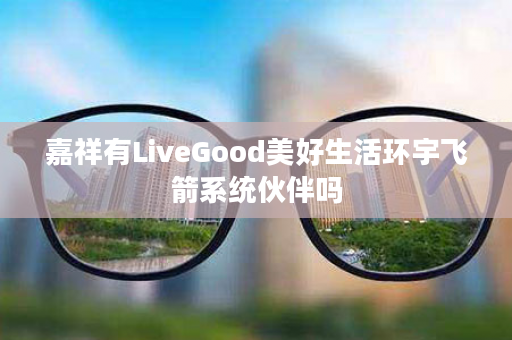 嘉祥有LiveGood美好生活环宇飞箭系统伙伴吗