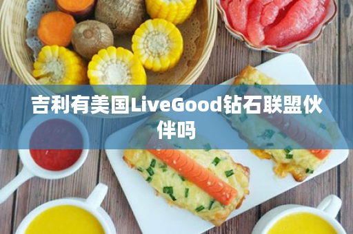 吉利有美国LiveGood钻石联盟伙伴吗