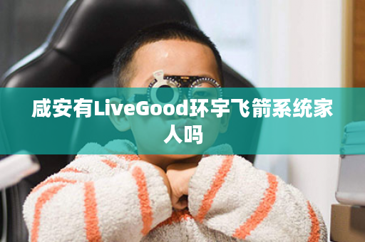 咸安有LiveGood环宇飞箭系统家人吗