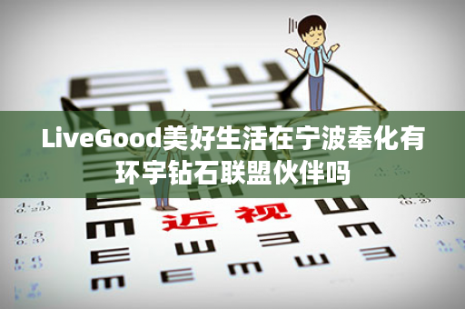 LiveGood美好生活在宁波奉化有环宇钻石联盟伙伴吗