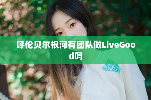 呼伦贝尔根河有团队做LiveGood吗