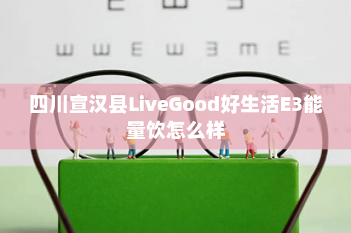 四川宣汉县LiveGood好生活E3能量饮怎么样