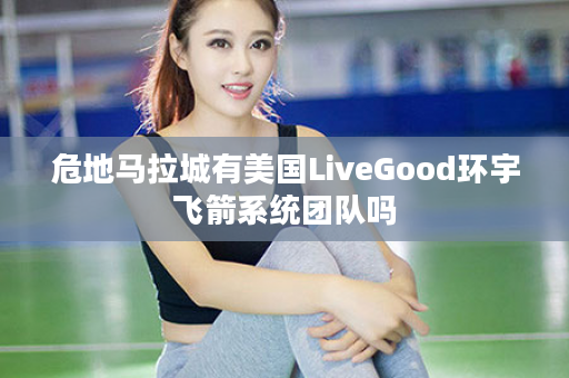 危地马拉城有美国LiveGood环宇飞箭系统团队吗