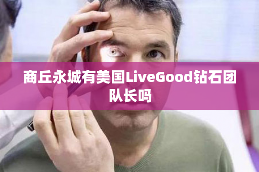 商丘永城有美国LiveGood钻石团队长吗