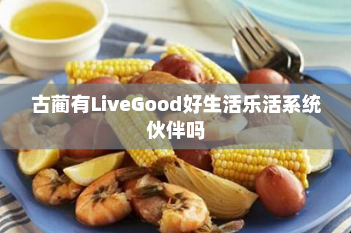 古蔺有LiveGood好生活乐活系统伙伴吗