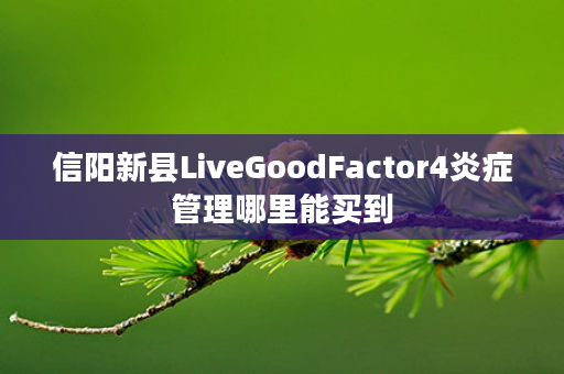 信阳新县LiveGoodFactor4炎症管理哪里能买到