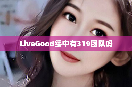 LiveGood绥中有319团队吗