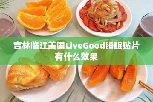 吉林临江美国LiveGood睡眠贴片有什么效果