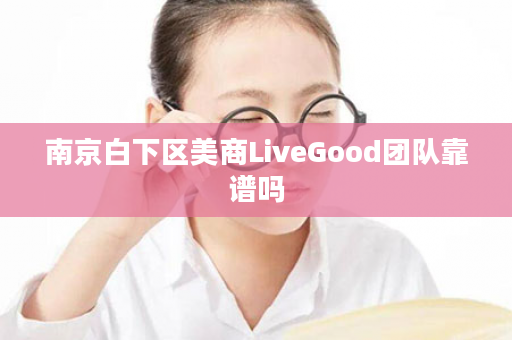 南京白下区美商LiveGood团队靠谱吗