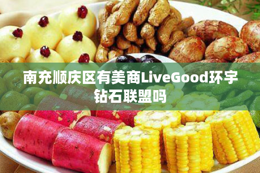 南充顺庆区有美商LiveGood环宇钻石联盟吗