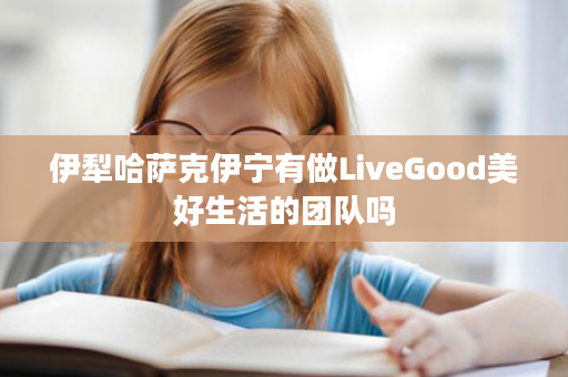 伊犁哈萨克伊宁有做LiveGood美好生活的团队吗