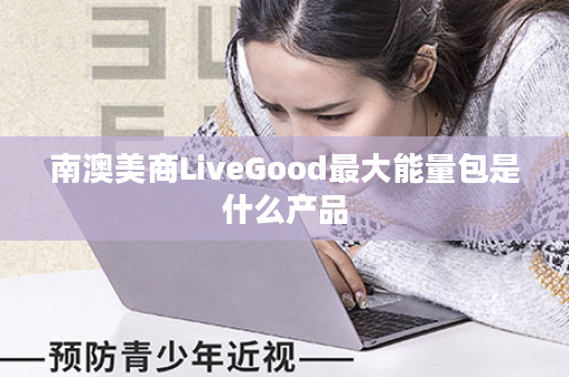 南澳美商LiveGood最大能量包是什么产品