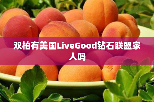 双柏有美国LiveGood钻石联盟家人吗