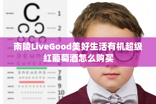 南陵LiveGood美好生活有机超级红葡萄酒怎么购买