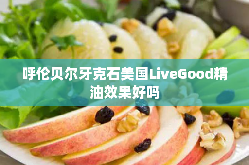 呼伦贝尔牙克石美国LiveGood精油效果好吗