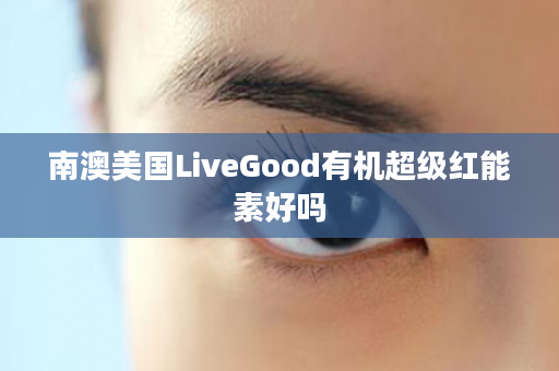 南澳美国LiveGood有机超级红能素好吗