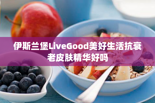 伊斯兰堡LiveGood美好生活抗衰老皮肤精华好吗