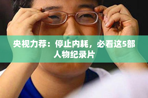 央视力荐：停止内耗，必看这5部人物纪录片