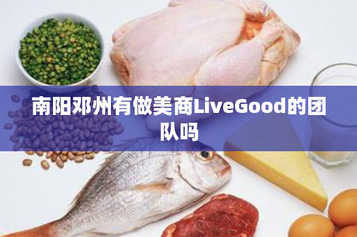 南阳邓州有做美商LiveGood的团队吗