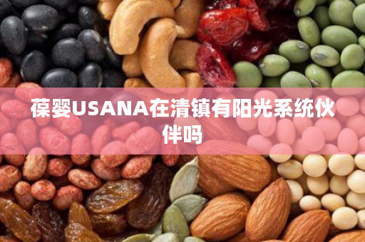 葆婴USANA在清镇有阳光系统伙伴吗