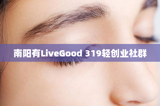 南阳有LiveGood 319轻创业社群