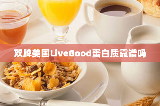 双牌美国LiveGood蛋白质靠谱吗