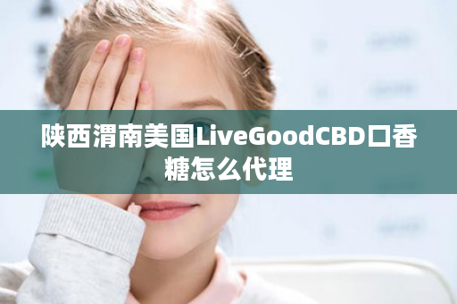 陕西渭南美国LiveGoodCBD口香糖怎么代理