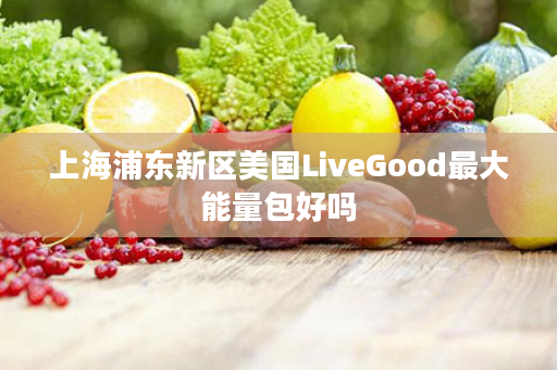 上海浦东新区美国LiveGood最大能量包好吗