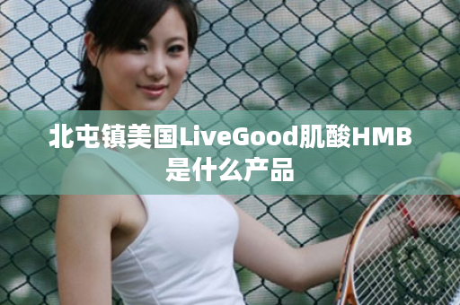 北屯镇美国LiveGood肌酸HMB是什么产品