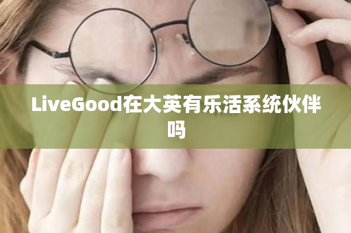 LiveGood在大英有乐活系统伙伴吗