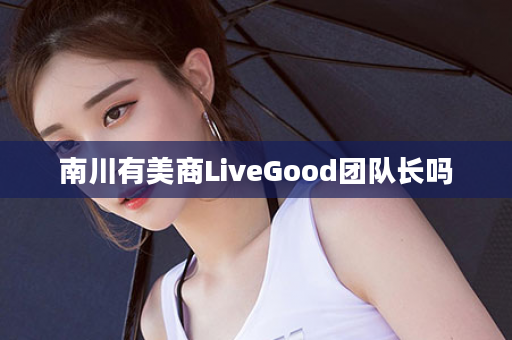 南川有美商LiveGood团队长吗