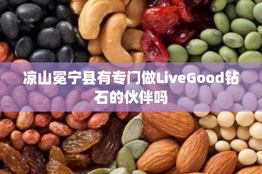 凉山冕宁县有专门做LiveGood钻石的伙伴吗