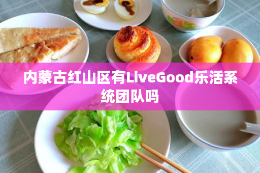 内蒙古红山区有LiveGood乐活系统团队吗