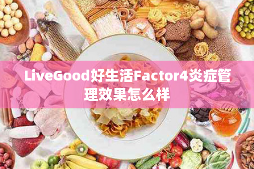 LiveGood好生活Factor4炎症管理效果怎么样