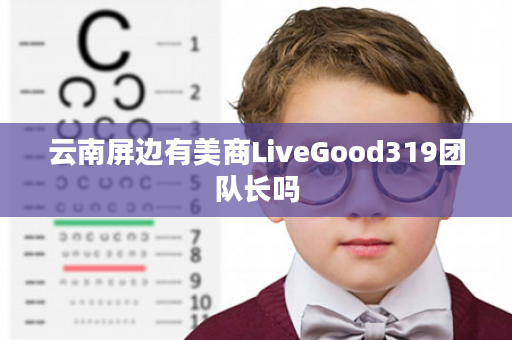 云南屏边有美商LiveGood319团队长吗