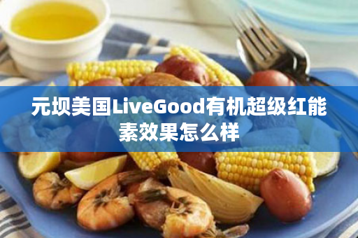 元坝美国LiveGood有机超级红能素效果怎么样