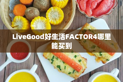 LiveGood好生活FACTOR4哪里能买到