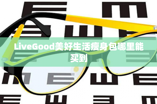 LiveGood美好生活瘦身包哪里能买到