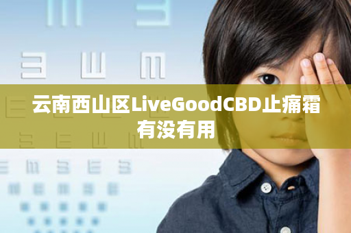 云南西山区LiveGoodCBD止痛霜有没有用