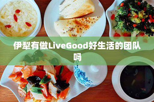 伊犁有做LiveGood好生活的团队吗