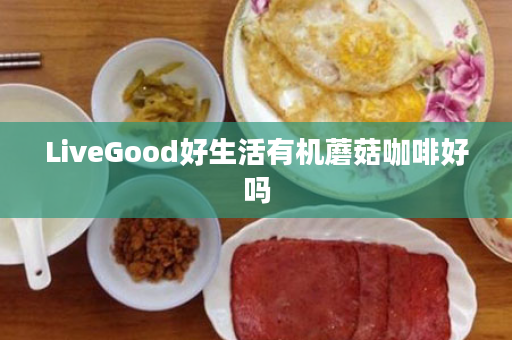 LiveGood好生活有机蘑菇咖啡好吗